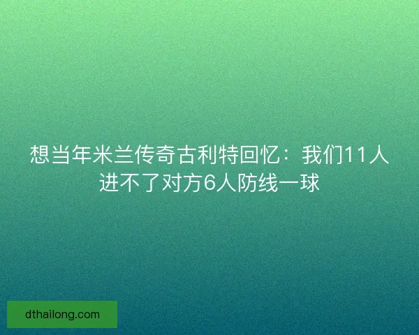 想当年米兰传奇古利特回忆：我们11人进不了对方6人防线一球