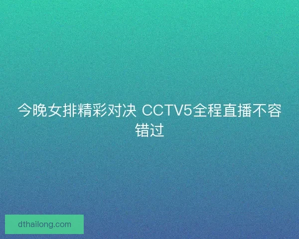 今晚女排精彩对决 CCTV5全程直播不容错过