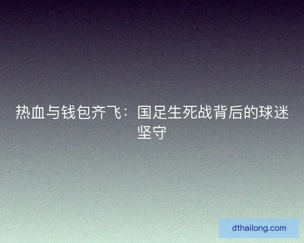 热血与钱包齐飞：国足生死战背后的球迷坚守