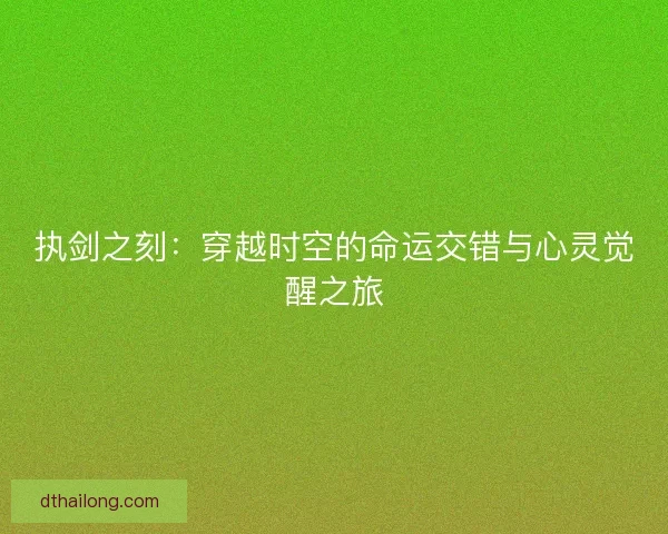 执剑之刻：穿越时空的命运交错与心灵觉醒之旅