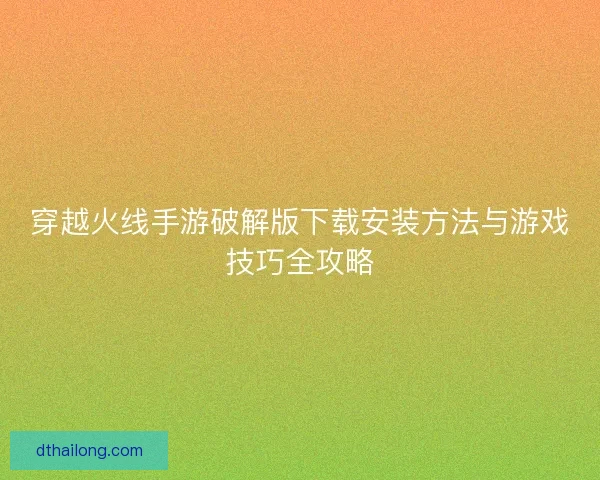 穿越火线手游破解版下载安装方法与游戏技巧全攻略