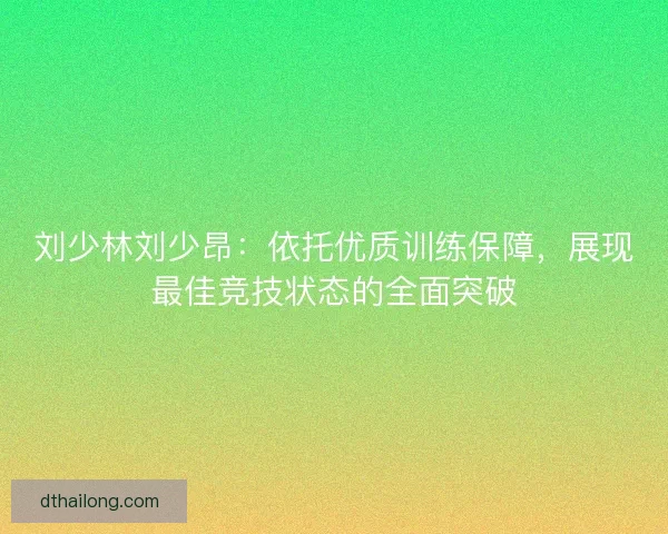 刘少林刘少昂：依托优质训练保障，展现最佳竞技状态的全面突破