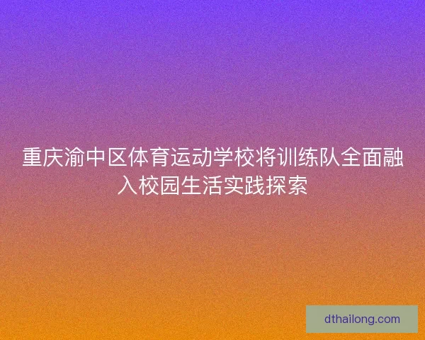 重庆渝中区体育运动学校将训练队全面融入校园生活实践探索