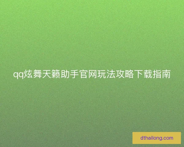 qq炫舞天籁助手官网玩法攻略下载指南