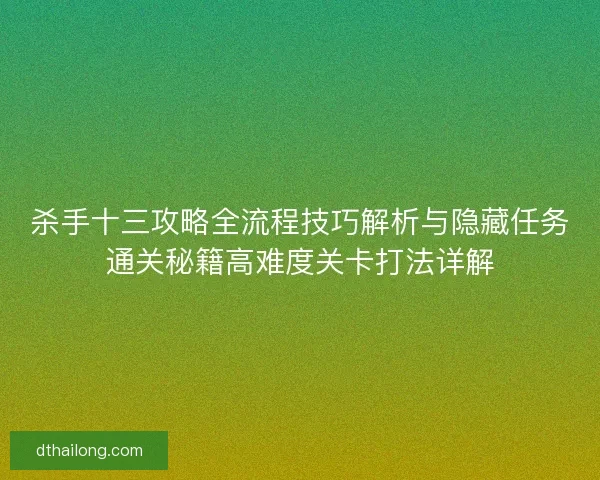 杀手十三攻略全流程技巧解析与隐藏任务通关秘籍高难度关卡打法详解