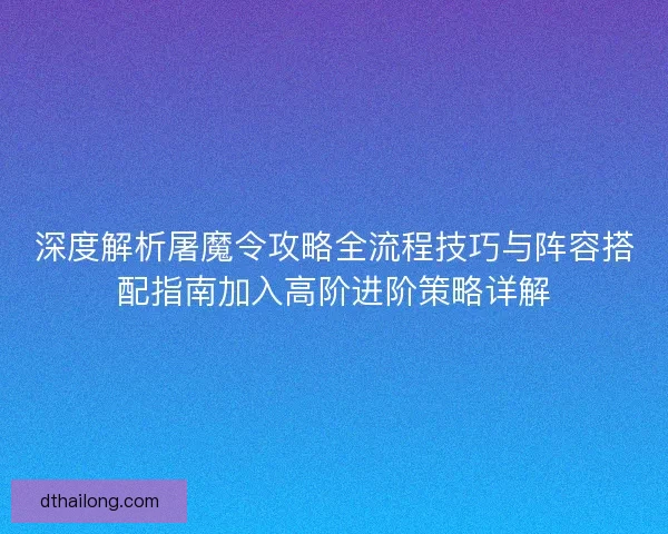 深度解析屠魔令攻略全流程技巧与阵容搭配指南加入高阶进阶策略详解