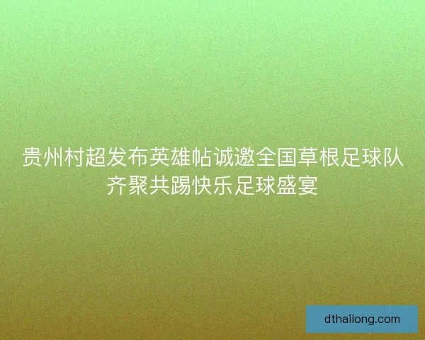 贵州村超发布英雄帖诚邀全国草根足球队齐聚共踢快乐足球盛宴