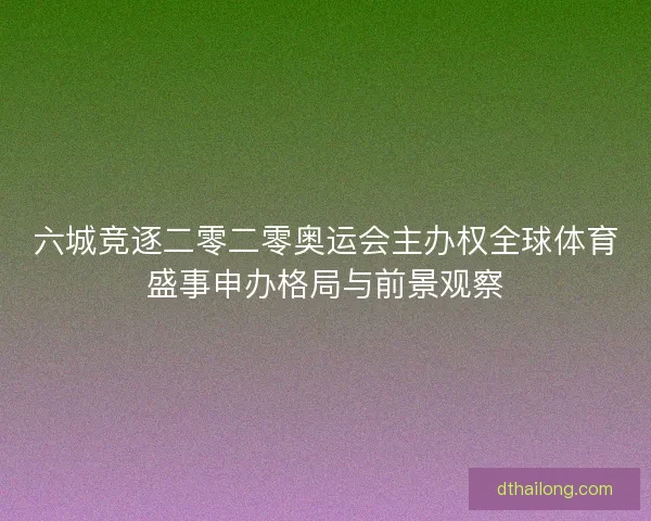 六城竞逐二零二零奥运会主办权全球体育盛事申办格局与前景观察