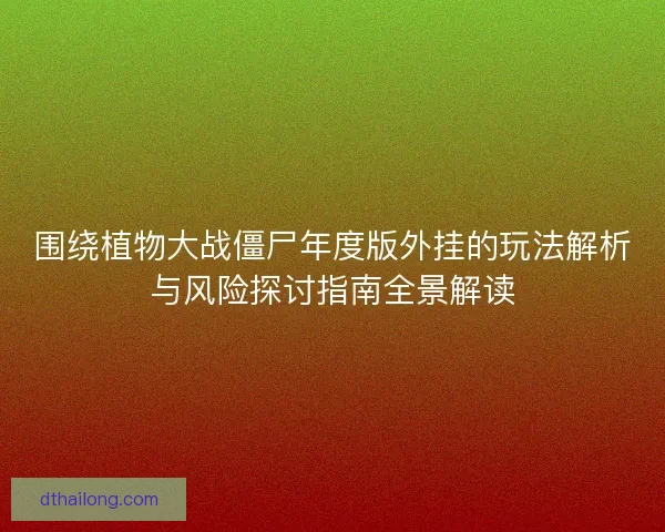 围绕植物大战僵尸年度版外挂的玩法解析与风险探讨指南全景解读