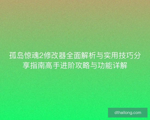 孤岛惊魂2修改器全面解析与实用技巧分享指南高手进阶攻略与功能详解