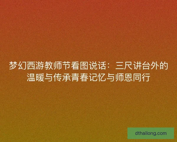 梦幻西游教师节看图说话：三尺讲台外的温暖与传承青春记忆与师恩同行