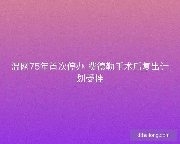 温网75年首次停办 费德勒手术后复出计划受挫