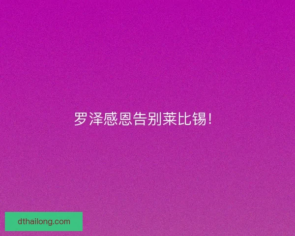 罗泽感恩告别莱比锡！