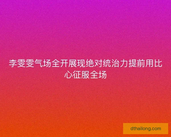 李雯雯气场全开展现绝对统治力提前用比心征服全场 李雯雯气场全开展现绝对统治力提前用比心征服全场