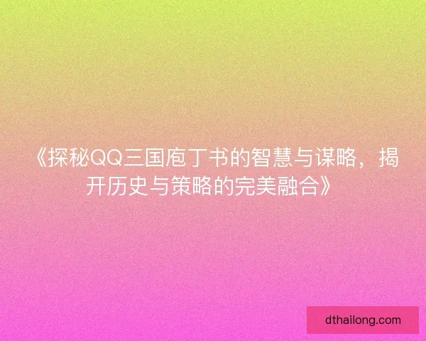 《探秘QQ三国庖丁书的智慧与谋略，揭开历史与策略的完美融合》