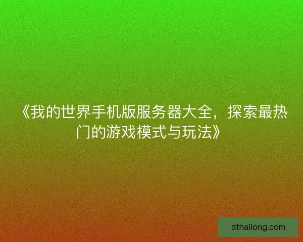 《我的世界手机版服务器大全，探索最热门的游戏模式与玩法》